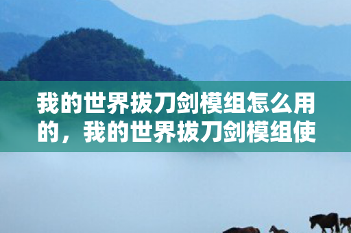 我的世界拔刀剑模组怎么用的,我的世界拔刀剑模组使用指南 我的世界拔刀剑模组怎么用的,我的世界拔刀剑模组使用指南