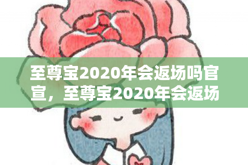 至尊宝2020年会返场吗官宣,至尊宝2020年会返场吗?揭秘王者荣耀限定皮肤的未来 至尊宝2020年会返场吗官宣,至尊宝2020年会返场吗?揭秘王者荣耀限定皮肤的未来