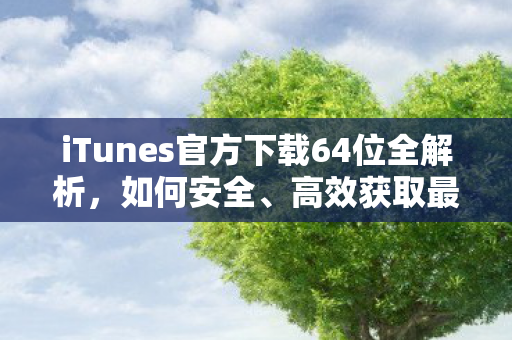 iTunes官方下载64位全解析,如何安全、高效获取最新版本的iTunes iTunes官方下载64位全解析,如何安全、高效获取最新版本的iTunes