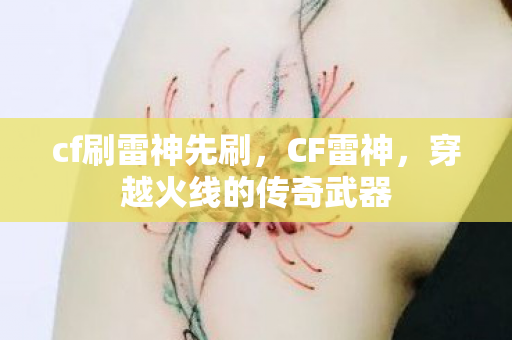 cf刷雷神先刷，CF雷神，穿越火线的传奇武器