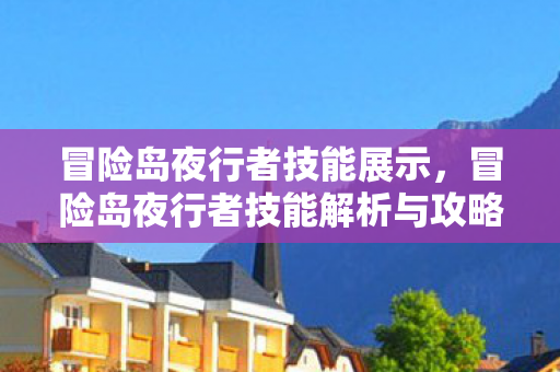 冒险岛夜行者技能展示，冒险岛夜行者技能解析与攻略