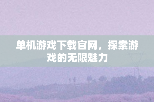 单机游戏下载官网，探索游戏的无限魅力