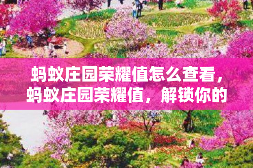 蚂蚁庄园荣耀值怎么查看,蚂蚁庄园荣耀值,解锁你的数字生活新成就 蚂蚁庄园荣耀值怎么查看,蚂蚁庄园荣耀值,解锁你的数字生活新成就