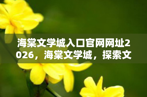 海棠文学城入口官网网址2026,海棠文学城,探索文学世界的神秘入口 海棠文学城入口官网网址2026,海棠文学城,探索文学世界的神秘入口