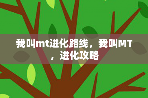 我叫mt进化路线，我叫MT，进化攻略