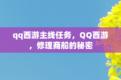 qq西游主线任务,QQ西游,修理商船的秘密 qq西游主线任务,QQ西游,修理商船的秘密