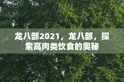 龙八部2021,龙八部,探索高肉类饮食的奥秘 龙八部2021,龙八部,探索高肉类饮食的奥秘