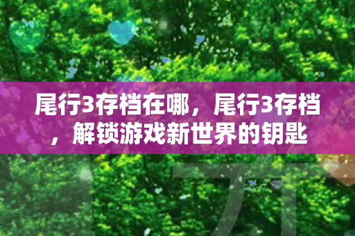 尾行3存档在哪,尾行3存档,解锁游戏新世界的钥匙 尾行3存档在哪,尾行3存档,解锁游戏新世界的钥匙
