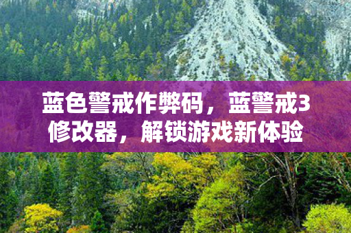 蓝色警戒作弊码，蓝警戒3修改器，解锁游戏新体验