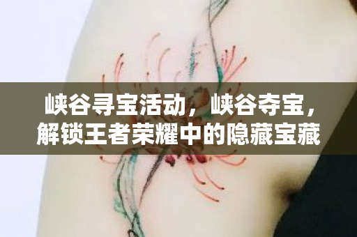 峡谷寻宝活动,峡谷夺宝,解锁王者荣耀中的隐藏宝藏 峡谷寻宝活动,峡谷夺宝,解锁王者荣耀中的隐藏宝藏