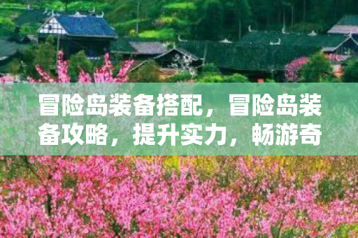 冒险岛装备搭配，冒险岛装备攻略，提升实力，畅游奇幻世界