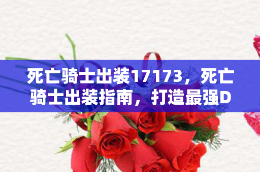 死亡骑士出装17173,死亡骑士出装指南,打造最强DK的装备搭配 死亡骑士出装17173,死亡骑士出装指南,打造最强DK的装备搭配