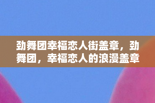 劲舞团幸福恋人街盖章,劲舞团,幸福恋人的浪漫盖章 劲舞团幸福恋人街盖章,劲舞团,幸福恋人的浪漫盖章