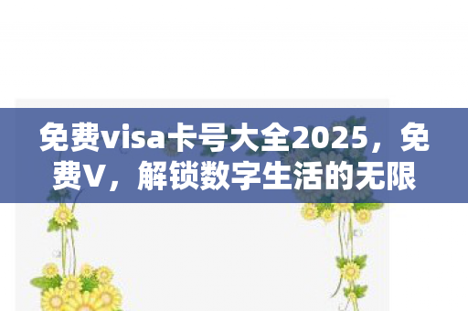 免费visa卡号大全2025，免费V，解锁数字生活的无限可能