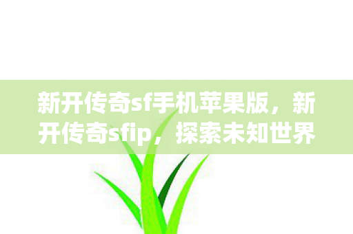新开传奇sf手机苹果版，新开传奇sfip，探索未知世界的冒险之旅