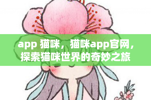 app 猫咪，猫咪app官网，探索猫咪世界的奇妙之旅