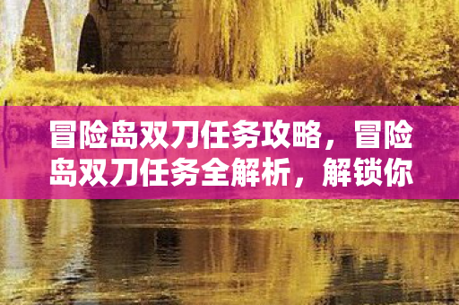 冒险岛双刀任务攻略，冒险岛双刀任务全解析，解锁你的战斗潜能