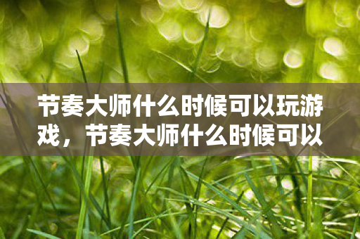节奏大师什么时候可以玩游戏图片