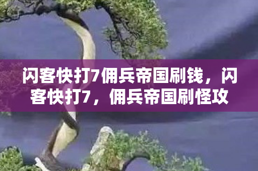 闪客快打7佣兵帝国刷钱,闪客快打7,佣兵帝国刷怪攻略 闪客快打7佣兵帝国刷钱,闪客快打7,佣兵帝国刷怪攻略