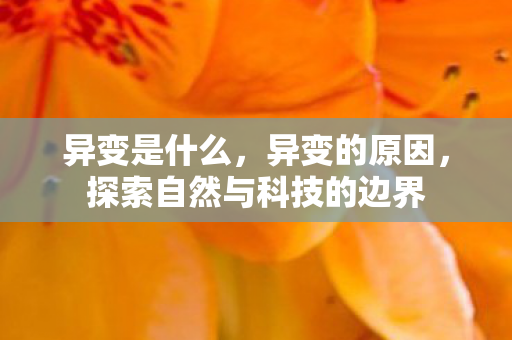 异变是什么，异变的原因，探索自然与科技的边界