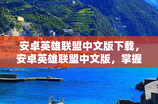 安卓英雄联盟中文版下载，安卓英雄联盟中文版，掌握游戏精髓，畅享移动对战