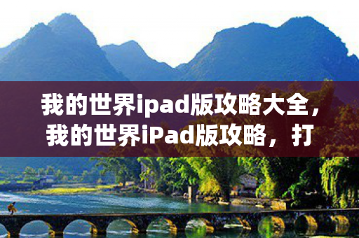 我的世界ipad版攻略大全，我的世界iPad版攻略，打造你的专属像素世界