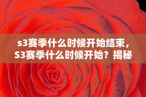 s3赛季什么时候开始结束，S3赛季什么时候开始？揭秘王者荣耀新赛季的启动时间
