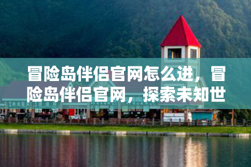 冒险岛伴侣官网怎么进，冒险岛伴侣官网，探索未知世界的起点