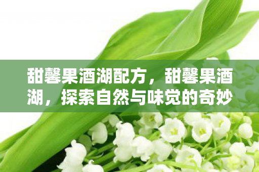 甜馨果酒湖配方，甜馨果酒湖，探索自然与味觉的奇妙融合