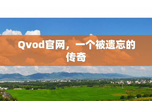 Qvod官网，一个被遗忘的传奇