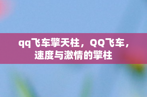 qq飞车擎天柱,QQ飞车,速度与激情的擎柱 qq飞车擎天柱,QQ飞车,速度与激情的擎柱
