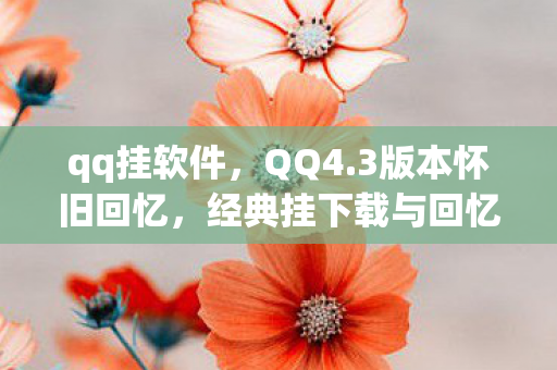 qq挂软件,QQ4.3版本怀旧回忆,经典挂下载与回忆 qq挂软件,QQ4.3版本怀旧回忆,经典挂下载与回忆