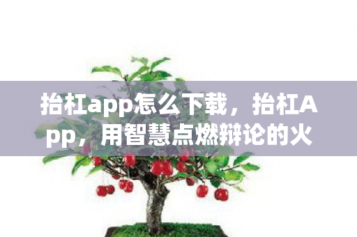抬杠app怎么下载,抬杠App,用智慧点燃辩论的火花 抬杠app怎么下载,抬杠App,用智慧点燃辩论的火花
