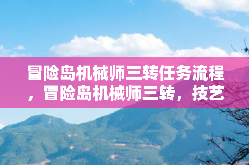 冒险岛机械师三转任务流程，冒险岛机械师三转，技艺进阶与未来展望