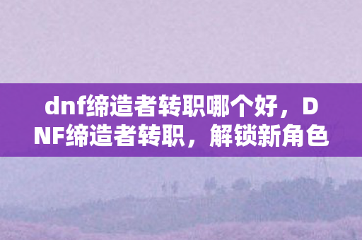 dnf缔造者转职哪个好图片