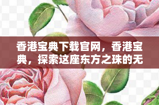 香港宝典下载官网,香港宝典,探索这座东方之珠的无限魅力 香港宝典下载官网,香港宝典,探索这座东方之珠的无限魅力