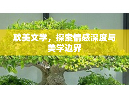 耽美文学,探索情感深度与美学边界 耽美文学,探索情感深度与美学边界