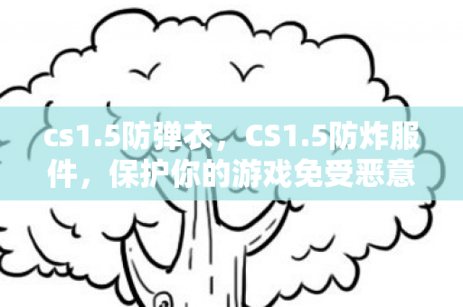 cs1.5防弹衣,CS1.5防炸服件,保护你的游戏免受恶意攻击 cs1.5防弹衣,CS1.5防炸服件,保护你的游戏免受恶意攻击