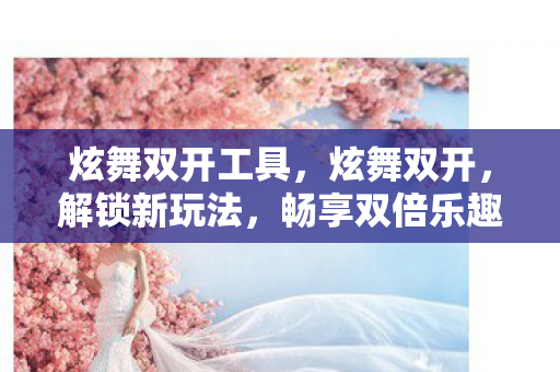 炫舞双开工具,炫舞双开,解锁新玩法,畅享双倍乐趣 炫舞双开工具,炫舞双开,解锁新玩法,畅享双倍乐趣