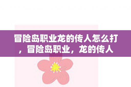 冒险岛职业龙的传人怎么打，冒险岛职业，龙的传人