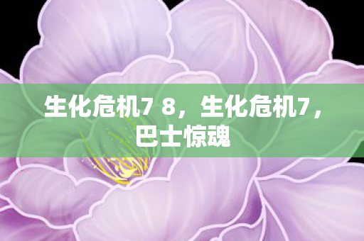 生化危机7 8，生化危机7，巴士惊魂