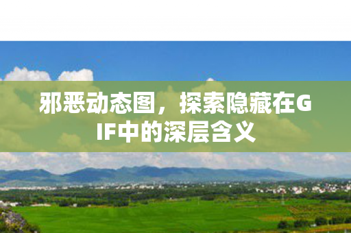邪恶动态图,探索隐藏在GIF中的深层含义 邪恶动态图,探索隐藏在GIF中的深层含义