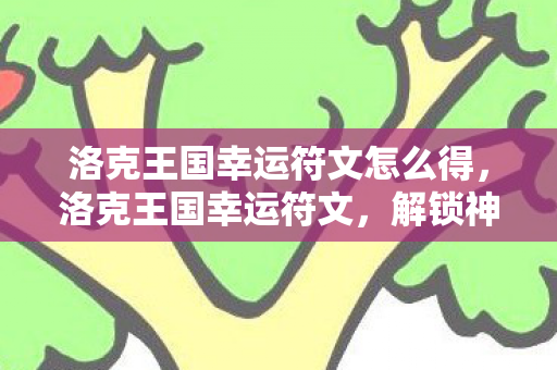 洛克王国幸运符文怎么得，洛克王国幸运符文，解锁神秘力量的钥匙