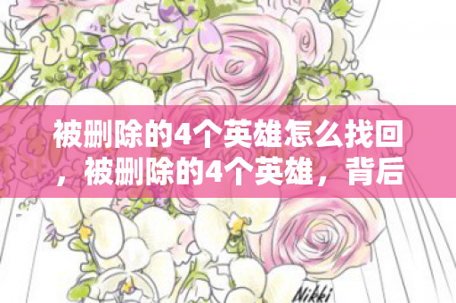 被删除的4个英雄怎么找回，被删除的4个英雄，背后的故事与影响