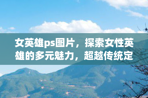 探索女性英雄的多元魅力图片