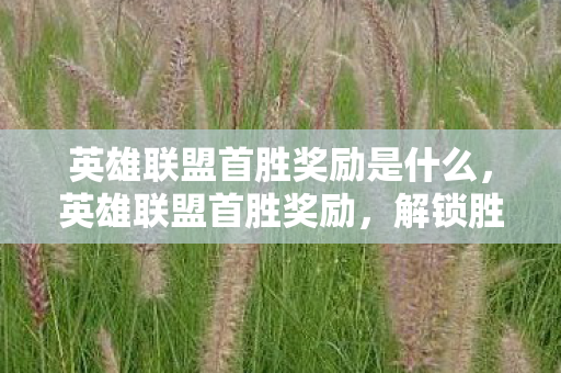 英雄联盟首胜奖励是什么,英雄联盟首胜奖励,解锁胜利的关键 英雄联盟首胜奖励是什么,英雄联盟首胜奖励,解锁胜利的关键