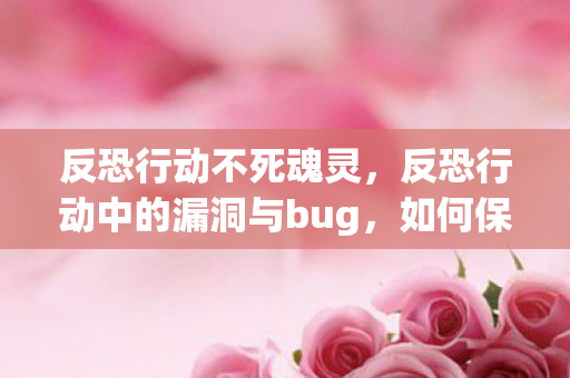 反恐行动不死魂灵，反恐行动中的漏洞与bug，如何保障游戏安全