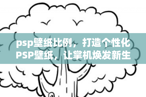 psp壁纸比例,打造个性化PSP壁纸,让掌机焕发新生 psp壁纸比例,打造个性化PSP壁纸,让掌机焕发新生