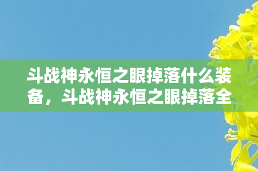 斗战神永恒之眼掉落什么装备,斗战神永恒之眼掉落全解析 斗战神永恒之眼掉落什么装备,斗战神永恒之眼掉落全解析