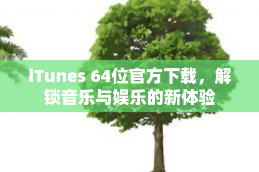 iTunes 64位官方下载，解锁音乐与娱乐的新体验